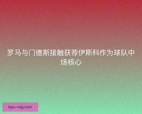 罗马与门德斯接触获荐伊斯科作为球队中场核心