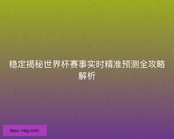 稳定揭秘世界杯赛事实时精准预测全攻略解析
