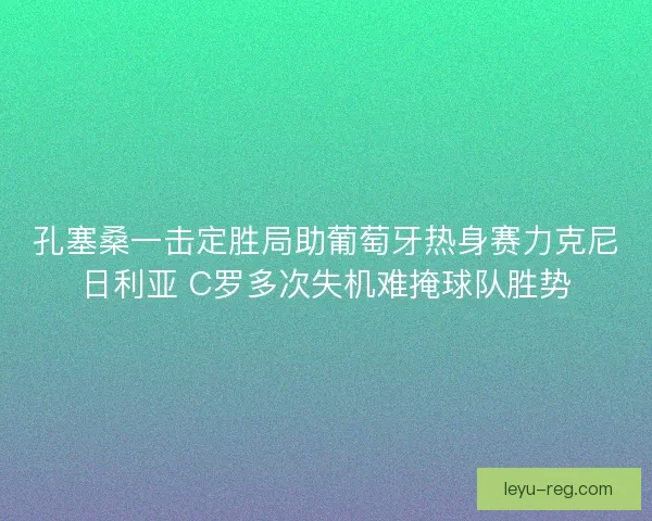 孔塞桑一击定胜局助葡萄牙热身赛力克尼日利亚 C罗多次失机难掩球队胜势