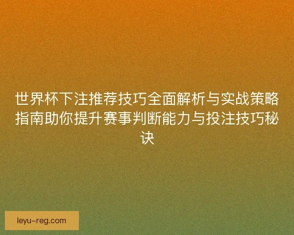 世界杯下注推荐技巧全面解析与实战策略指南助你提升赛事判断能力与投注技巧秘诀 世界杯下注推荐技巧全面解析与实战策略指南助你提升赛事判断能力与投注技巧秘诀